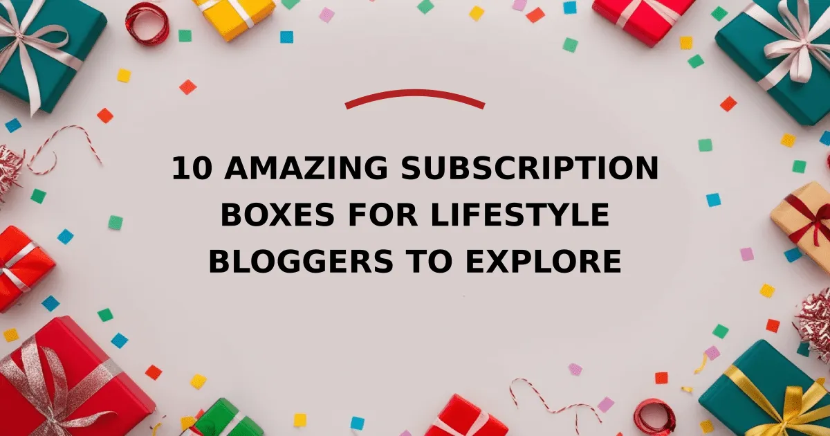 10 Amazing Subscription Boxes for Lifestyle Bloggers to Explore